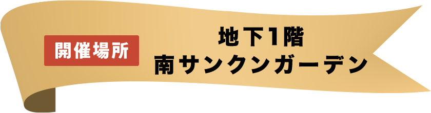 開催場所 地下1階 南サンクンガーデン